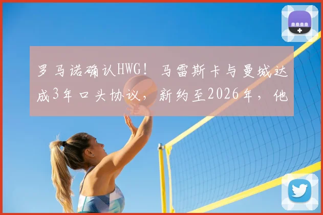 罗马诺确认HWG！马雷斯卡与曼城达成3年口头协议，新约至2026年，他将如何引领球队？