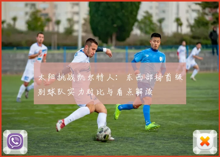 太阳挑战凯尔特人：东西部榜首级别球队实力对比与看点解读