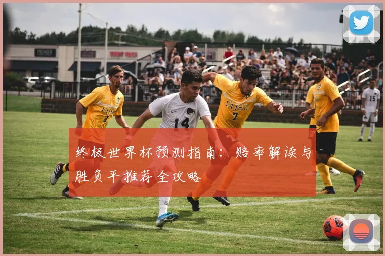 终极世界杯预测指南:赔率解读与胜负平推荐全攻略