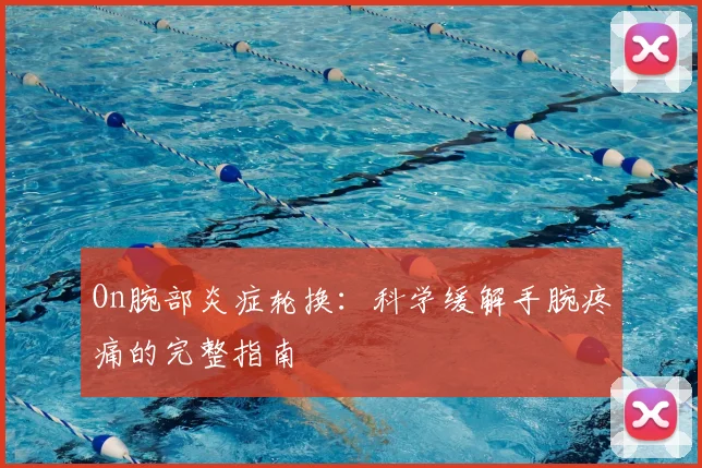 On腕部炎症轮换:科学缓解手腕疼痛的完整指南