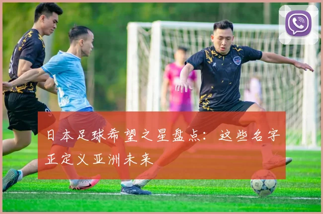 日本足球希望之星盘点：这些名字正定义亚洲未来