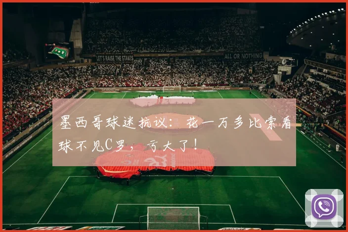 墨西哥球迷抗议：花一万多比索看球不见C罗，亏大了！