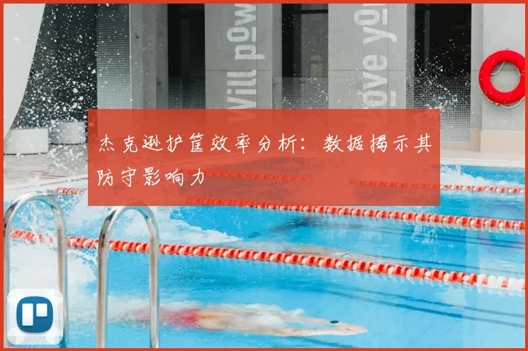 杰克逊护筐效率分析：数据揭示其防守影响力