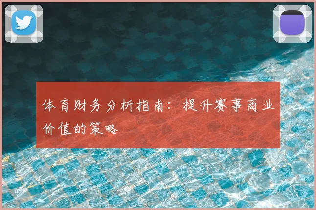 体育财务分析指南：提升赛事商业价值的策略