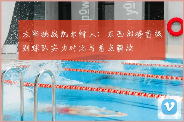 太阳挑战凯尔特人：东西部榜首级别球队实力对比与看点解读