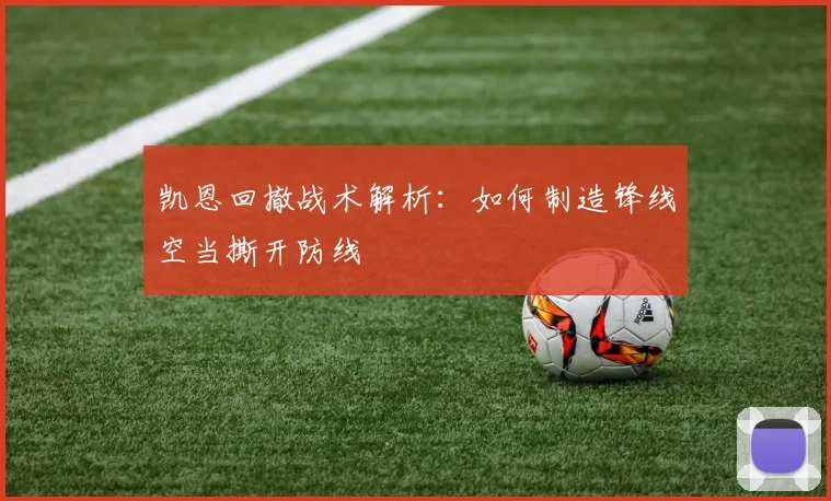 凯恩回撤战术解析：如何制造锋线空当撕开防线