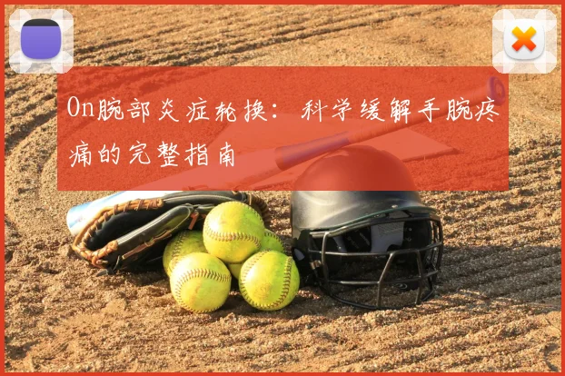 On腕部炎症轮换：科学缓解手腕疼痛的完整指南