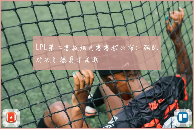 LPL第二赛段组内赛赛程公布：强队对决引爆夏季高潮